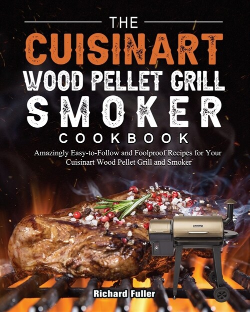 The Cuisinart Wood Pellet Grill and Smoker Cookbook: Amazingly Easy-to-Follow and Foolproof Recipes for Your Cuisinart Wood Pellet Grill and Smoker (Paperback)