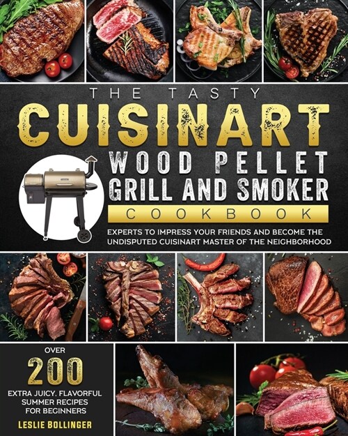 The Tasty Cuisinart Wood Pellet Grill and Smoker Cookbook: Over 200 Extra Juicy, Flavorful Summer Recipes for Beginners and Experts to Impress Your Fr (Paperback)