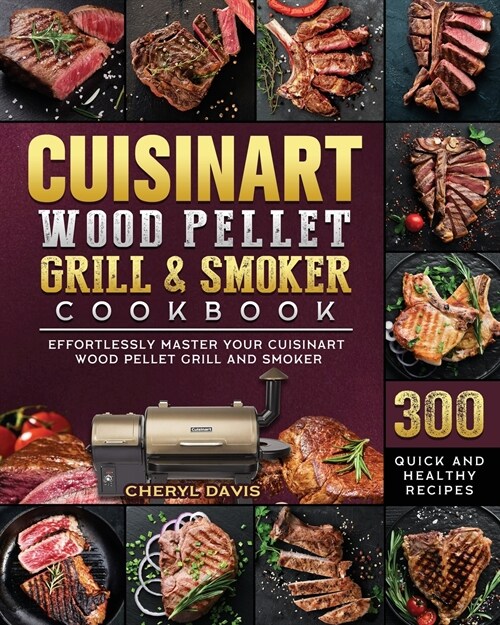 Cuisinart Wood Pellet Grill and Smoker Cookbook: 300 Quick and Healthy Recipes to Effortlessly Master Your Cuisinart Wood Pellet Grill and Smoker (Paperback)