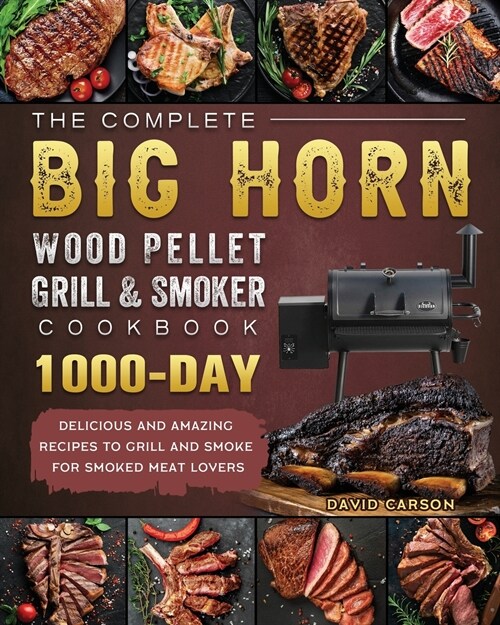 The Complete BIG HORN Wood Pellet Grill And Smoker Cookbook: 1000-Day Delicious And Amazing Recipes To Grill And Smoke For Smoked Meat Lovers (Paperback)