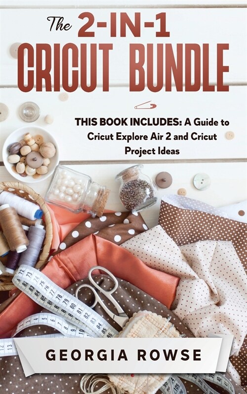 The 2-in-1 Cricut Bundle: This Book Includes: A Guide to Cricut Explore Air 2 and Cricut Project Ideas (Hardcover)