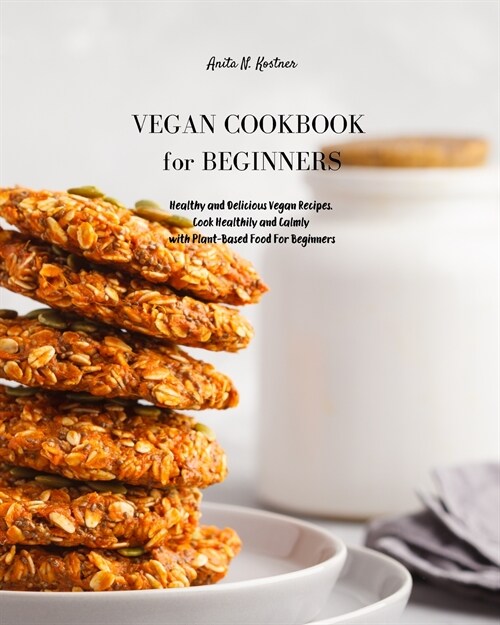 Vegan Cookbook for Beginners: Healthy and Delicious Vegan Recipes. Cook Healthily and Calmly with Plant-Based Food For Beginners (Paperback, Vegan Cookbook)