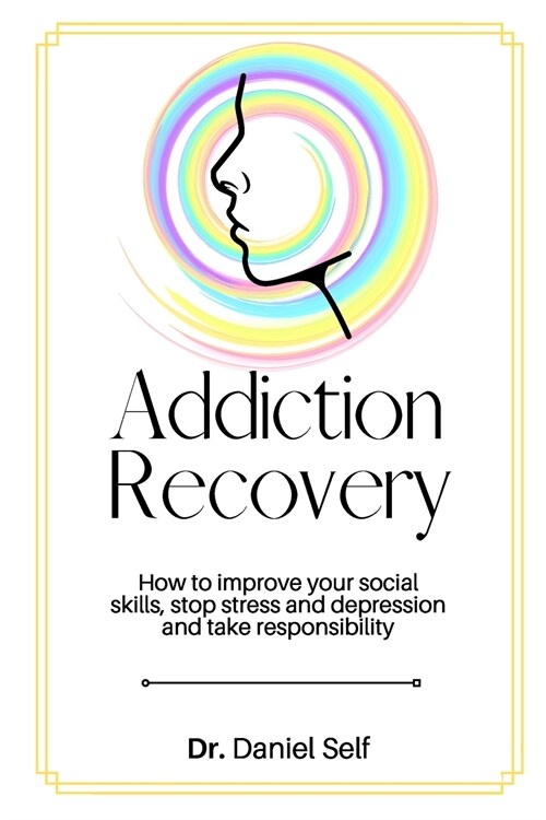 Addiction Recovery: How to improve your social skills, stop stress and depression and take responsibility (Paperback)