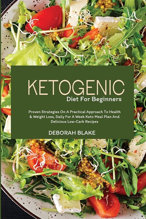 Ketogenic Diet for Beginners: Proven Strategies on a Practical Approach to Health and Weight Loss, Daily for a Week Keto Meal Plan and Delicious Low (Paperback)