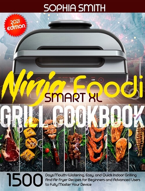 Ninja Foodi Smart XL Grill Cookbook: 1500-Days Mouth-Watering, Easy, and Quick Indoor Grilling And Air Fryer Recipes for Beginners and Advanced Users (Hardcover)