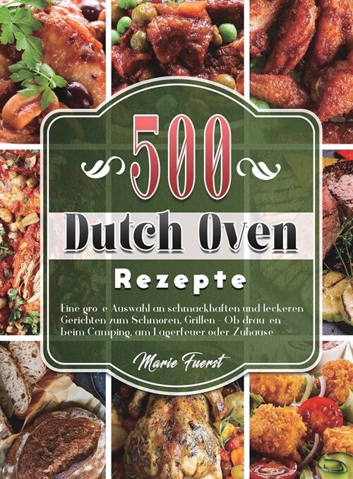 500 Dutch Oven Rezepte: Eine gro? Auswahl an schmackhaften und leckeren Gerichten zum Schmoren, Grillen - Ob drau?n beim Camping, am Lagerfe (Hardcover)