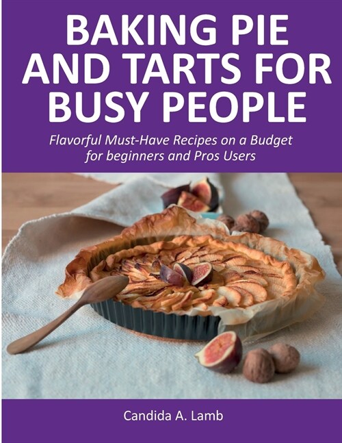 Baking Pie and Tarts for Busy People: Flavorful Must-Have Recipes on a Budget for beginners and Pros Users (Paperback)