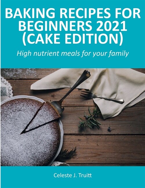 Baking Recipes for Beginners 2021 (Cake Edition): High nutrient meals for your family (Paperback)
