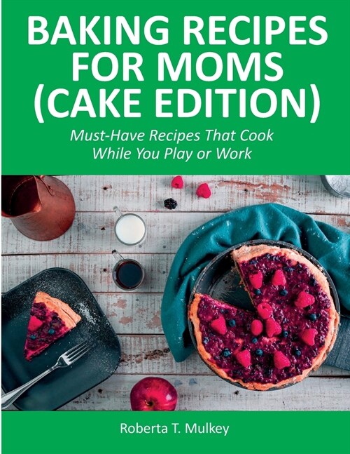 Baking Recipes for Moms (Cake Edition): Must-Have Recipes That Cook While You Play or Work (Paperback)