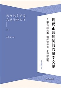 訓民正音創製前的汉字文獻 : 乡歌·鸡林類事·朝鲜官汉语·乡药救急方