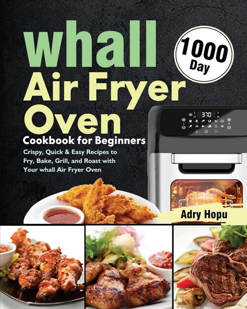 whall Air Fryer Oven Cookbook for Beginners: 1000-Day Crispy, Quick & Easy Recipes to Fry, Bake, Grill, and Roast with Your whall Air Fryer Oven (Paperback)