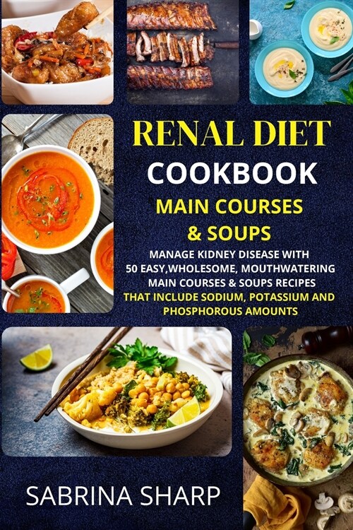Renal Diet Cookbook - Main Courses and Soups: 50 Easy, Mouthwatering Main Courses and Soups Recipes that Include Sodium, Potassium and Phosphorous Amo (Paperback)