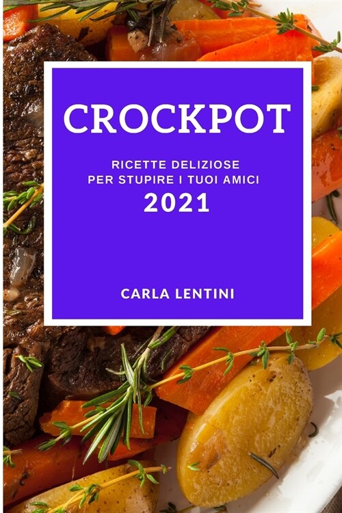 Crockpot 2021 (Crock Pot Recipes 2021 Italian Edition): Ricette Deliziose Per Stupire I Tuoi Amici (Paperback)