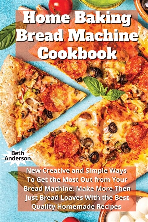 Home Baking Bread Machine Cookbook: New Creative and Simple Ways To Get the Most Out From Your Bread Machine. Make More Then Just Bread Loaves With th (Paperback)
