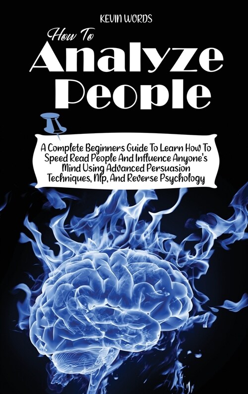 How to Analyze People: A Complete Beginners Guide to Learn How to Speed Read People and Influence Anyones Mind Using Advanced Persuasion Tec (Hardcover)