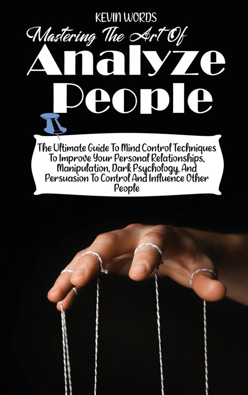 Mastering the Art of Analyzing People: The Ultimate Guide to Mind Control Techniques to Improve Your Personal Relationships, Manipulation, Dark Psycho (Hardcover)