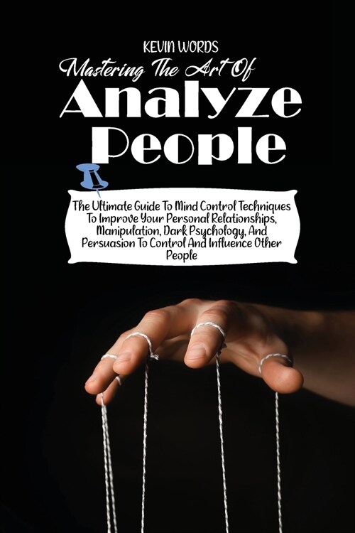 Mastering the Art of Analyzing People: The Ultimate Guide to Mind Control Techniques to Improve Your Personal Relationships, Manipulation, Dark Psycho (Paperback)
