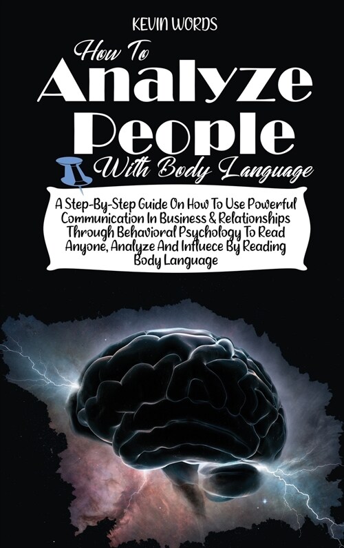 How to Analyze People with Body Language: A Step-By-Step Guide on How to Use Powerful Communication in Business & Relationships Through Behavioral Psy (Hardcover)