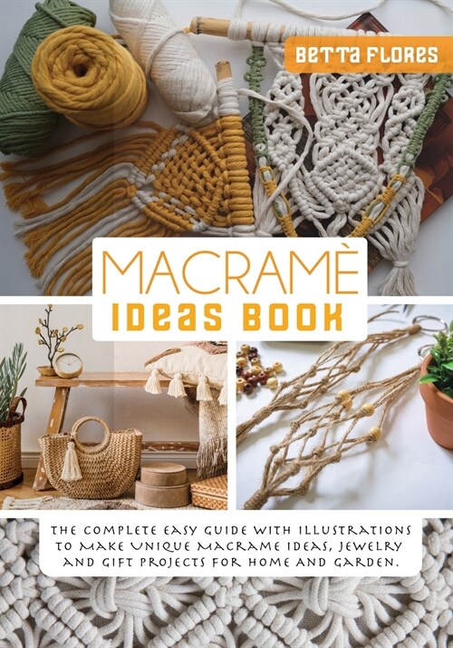 Macramé Ideas Book: The Complete easy Guide with Illustrations to Make Unique Macrame Ideas, Jewellery and Gift Projects For Home And Gard (Paperback)