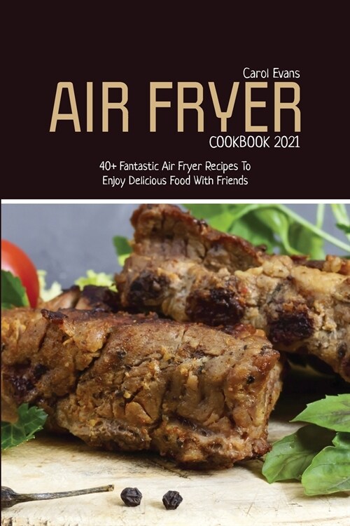 Air Fryer Cookbook 2021: 40+ Fantastic Air Fryer Recipes To Enjoy Delicious Food With Friends (Paperback)