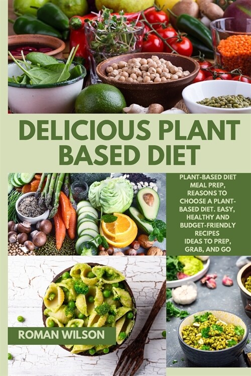 Delicious Plant Based Diet: Plant-Based Diet Meal Prep, Reasons to Choose a Plant-Based Diet. Easy, Healthy and Budget-Friendly Recipes Ideas to P (Paperback)