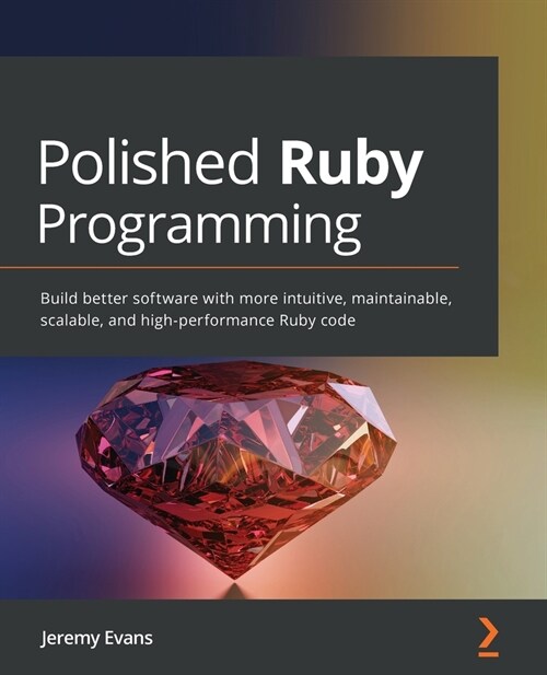 Polished Ruby Programming : Build better software with more intuitive, maintainable, scalable, and high-performance Ruby code (Paperback)