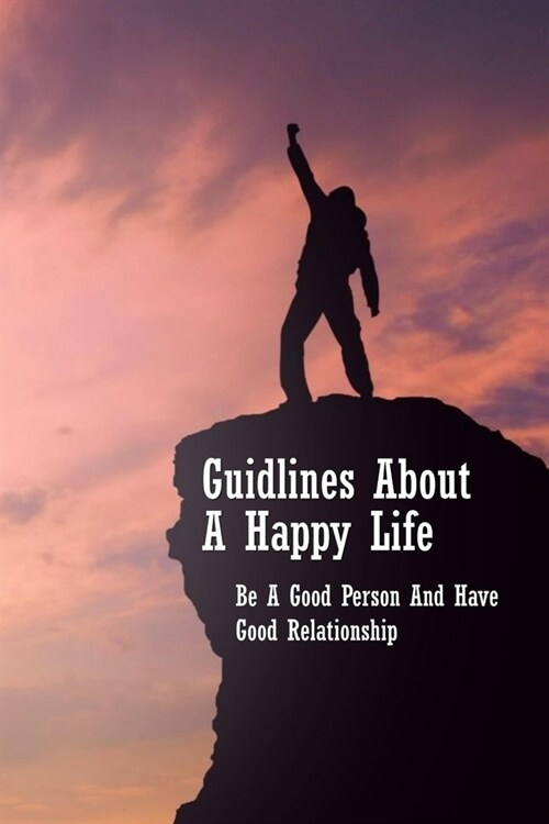 Guidlines About A Happy Life: Be A Good Person And Have Good Relationship: Having Better Relationship With Others (Paperback)