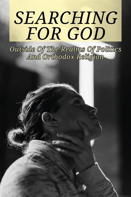 Searching For God: Outside Of The Realms Of Politics And Orthodox Religion: The Concept Of One God (Paperback)