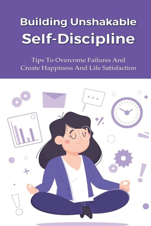 Building Unshakable Self-Discipline: Tips To Overcome Failures And Create Happiness And Life Satisfaction.: Child Discipline (Paperback)