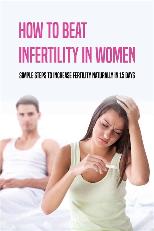 How To Beat Infertility In Women: Simple Steps To Increase Fertility Naturally In 15 Days: Fertility Doctor Guide (Paperback)