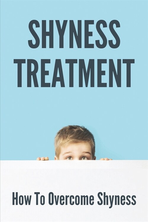 Shyness Treatment: How To Overcome Shyness: Books For Shyness And Social Anxiety (Paperback)