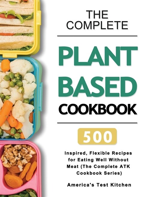 The Complete Plant-Based Cookbook: 500 Inspired, Flexible Recipes for Eating Well Without Meat (The Complete ATK Cookbook Series) (Hardcover)