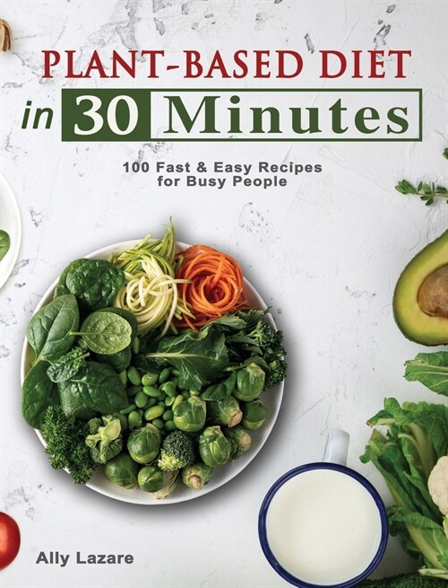 Plant Based Diet in 30 Minutes: 100 Fast & Easy Recipes for Busy People (Hardcover)