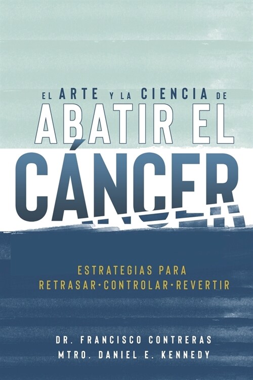 El Arte y la Ciencia de Abatir el C?cer: Estrategias para Retrasar, Controlar, Revertir (Paperback)