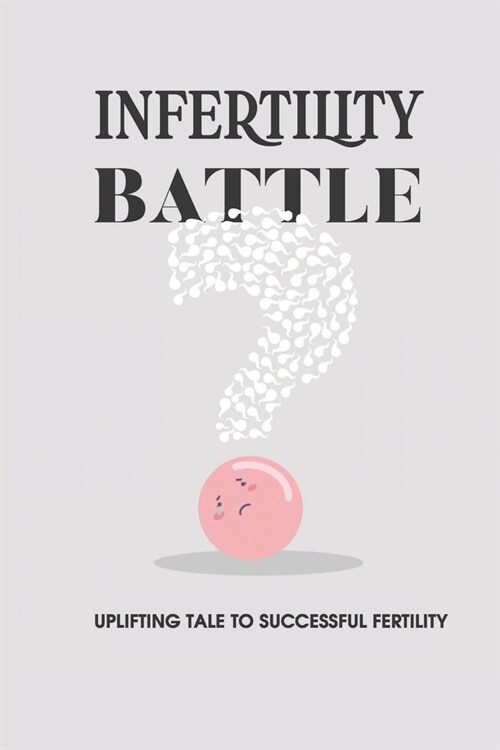 Infertility Battle: Uplifting Tale To Successful Fertility: Diagnosis And Causes Of Infertility In Women (Paperback)