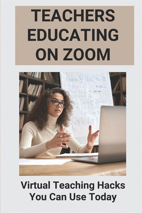 Teachers Educating On Zoom: Virtual Teaching Hacks You Can Use Today: Zoom Virtual Classroom Features (Paperback)