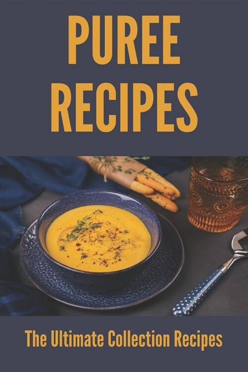 Puree Recipes: The Ultimate Collection Recipes: How To Make Puree Book (Paperback)
