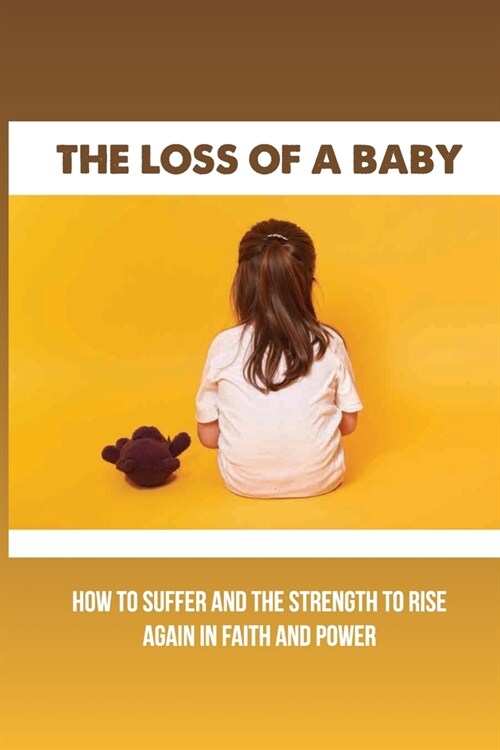 The Loss Of A Baby: How To Suffer And The Strength To Rise Again In Faith And Power: How To Cope With The Loss Of A Child (Paperback)