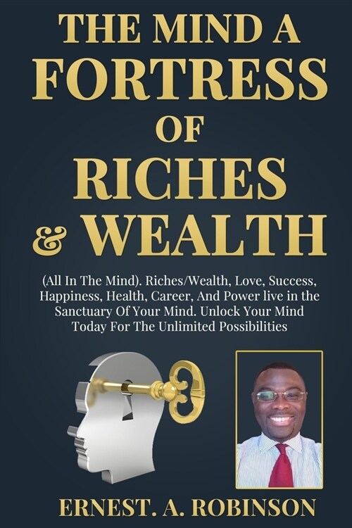 The Mind a Fortress of Riches & Wealth: All In The Mind: Riches/Wealth, Love, Success, Happiness, Health, Career, And Power live in the Sanctuary Of Y (Paperback)