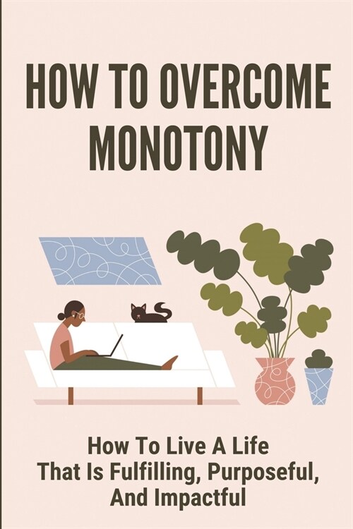 How To Overcome Monotony: How To Live A Life That Is Fulfilling, Purposeful, And Impactful: Bring You A New Level Of Fulfillment (Paperback)