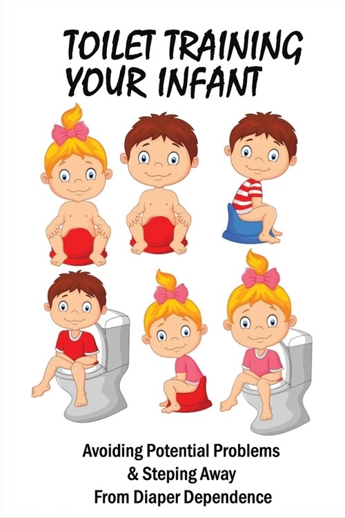 Toilet Training Your Infant: Avoiding Potential Problems & Steping Away From Diaper Dependence: Baby Signs Potty Training (Paperback)