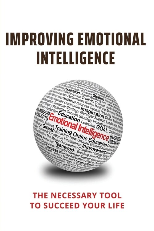 Improving Emotional Intelligence: The Necessary Tool To Succeed Your Life: Emotional Intellect (Paperback)