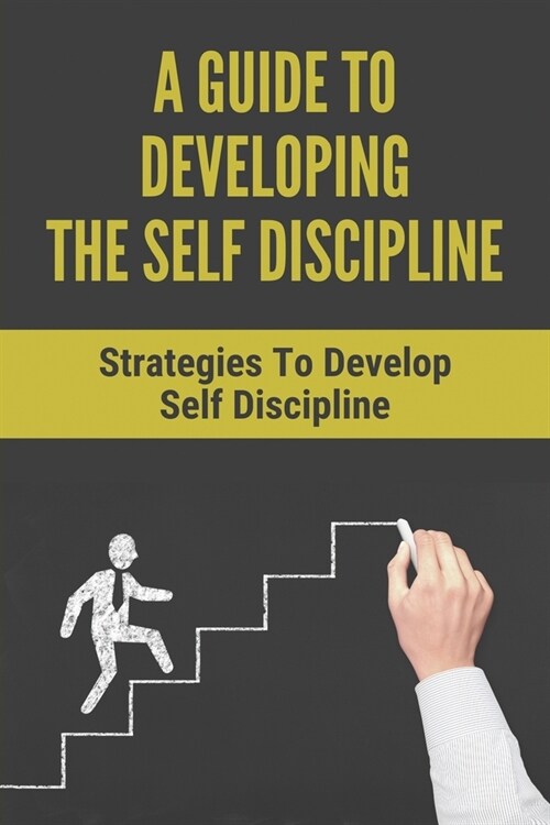 A Guide To Developing The Self Discipline: Strategies To Develop Self Discipline: How To Understand Yourself (Paperback)