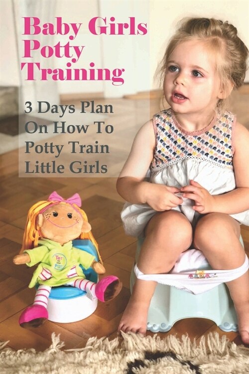Baby Girls Potty Training: 3 Days Plan On How To Potty Train Little Girls: How To Begin Potty Training Girl (Paperback)