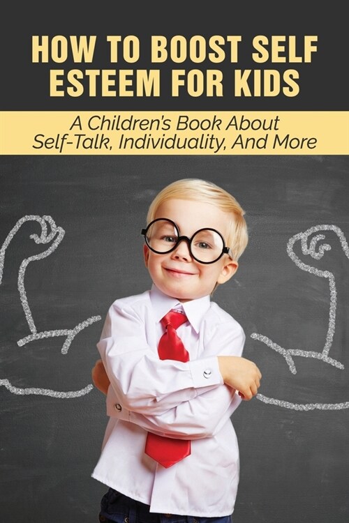 How To Boost Self Esteem For Kids: A Childrens Book About Self-Talk, Individuality, And More: How To Maintain A Positive Mindset (Paperback)