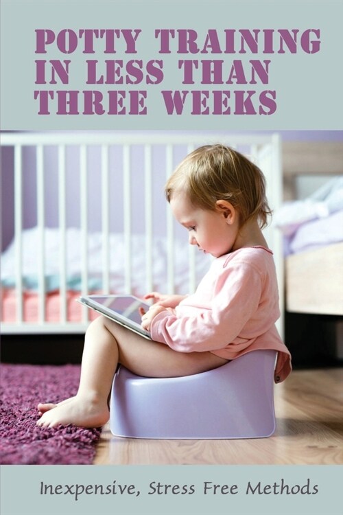 Potty Training In Less Than Three Weeks: Inexpensive, Stress Free Methods: Toddlers Pottying (Paperback)