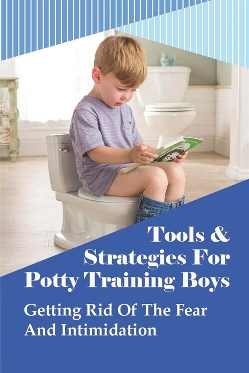 Tools & Strategies For Potty Training Boys: Getting Rid Of The Fear And Intimidation: Potty Training Methods (Paperback)
