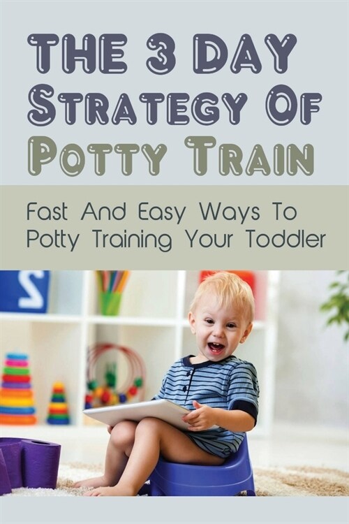The 3 Day Strategy Of Potty Train: Fast And Easy Ways To Potty Training Your Toddler: Infant & Toddler Health (Paperback)