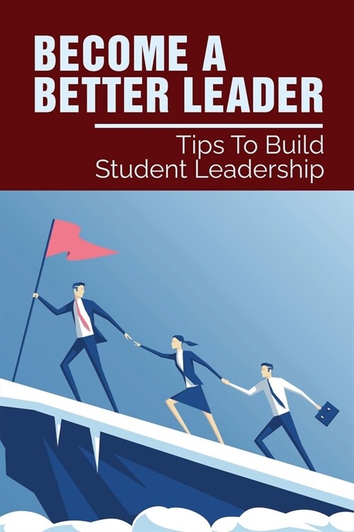Become A Better Leader: Tips To Build Student Leadership: Motivational Self-Help Book (Paperback)
