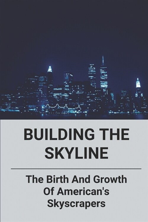 Building The Skyline: The Birth And Growth Of Americans Skyscrapers: Why Start Building Skyscrapers (Paperback)